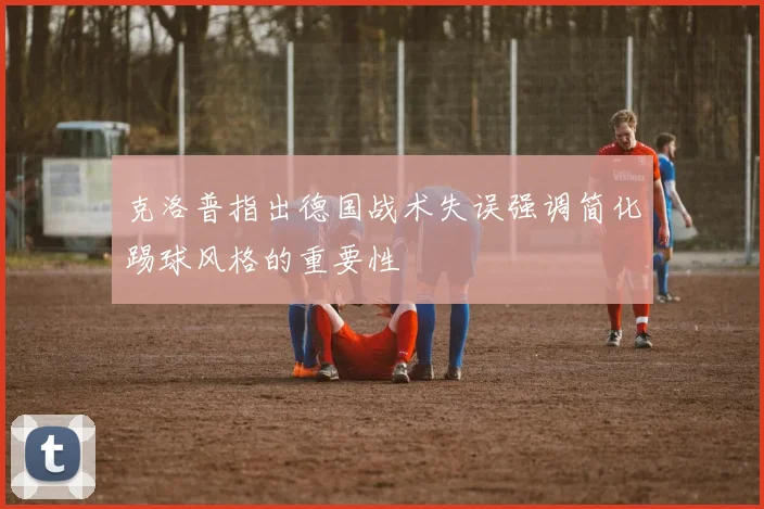 克洛普指出德国战术失误强调简化踢球风格的重要性