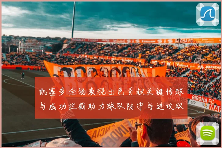 凯塞多全场表现出色贡献关键传球与成功拦截助力球队防守与进攻双重奏