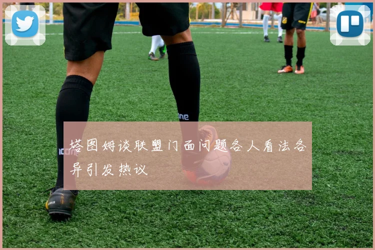 塔图姆谈联盟门面问题各人看法各异引发热议