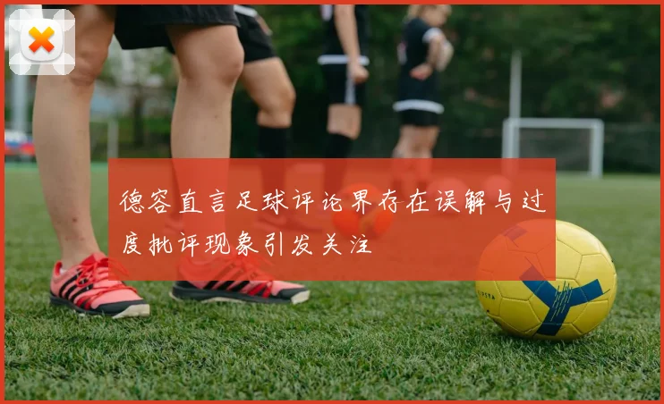 德容直言足球评论界存在误解与过度批评现象引发关注